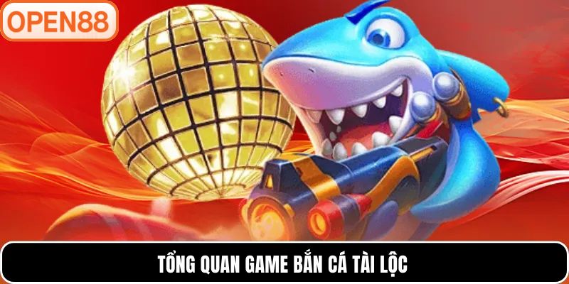Tổng quan game bắn cá tài lộc