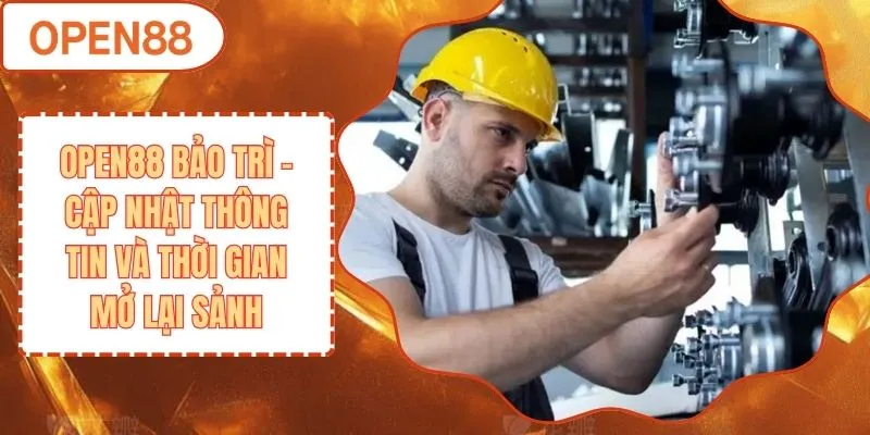 Open88 Bảo Trì - Cập Nhật Thông Tin Và Thời Gian Mở Lại Sảnh
