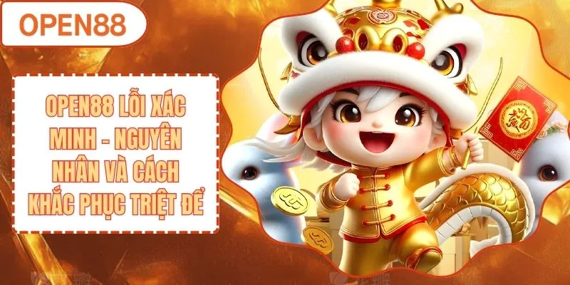Open88 Lỗi Xác Minh - Nguyên Nhân Và Cách Khắc Phục Triệt Để